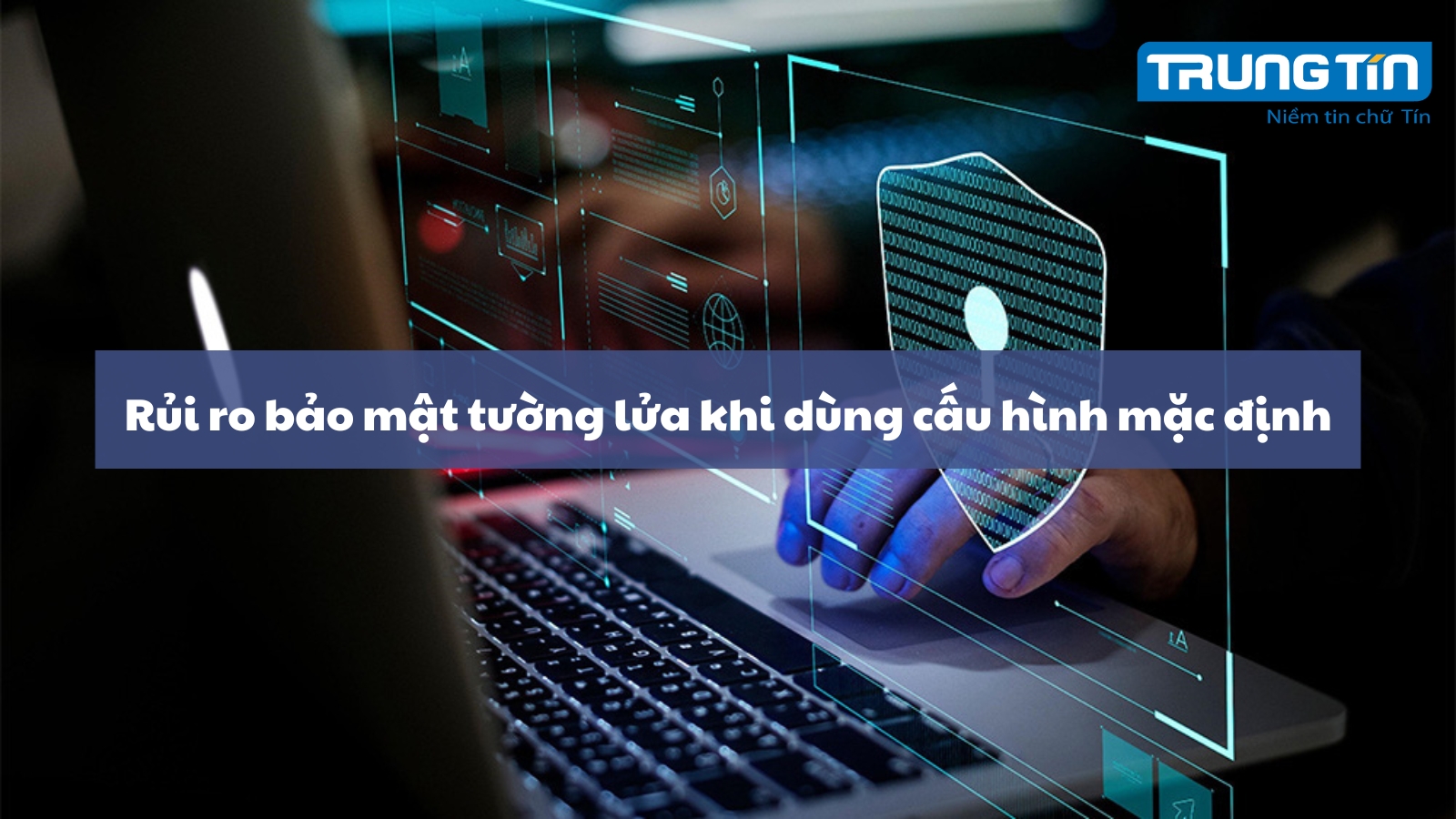 Rủi ro bảo mật tường lửa khi dùng cấu hình mặc định - Trung Tín ITS