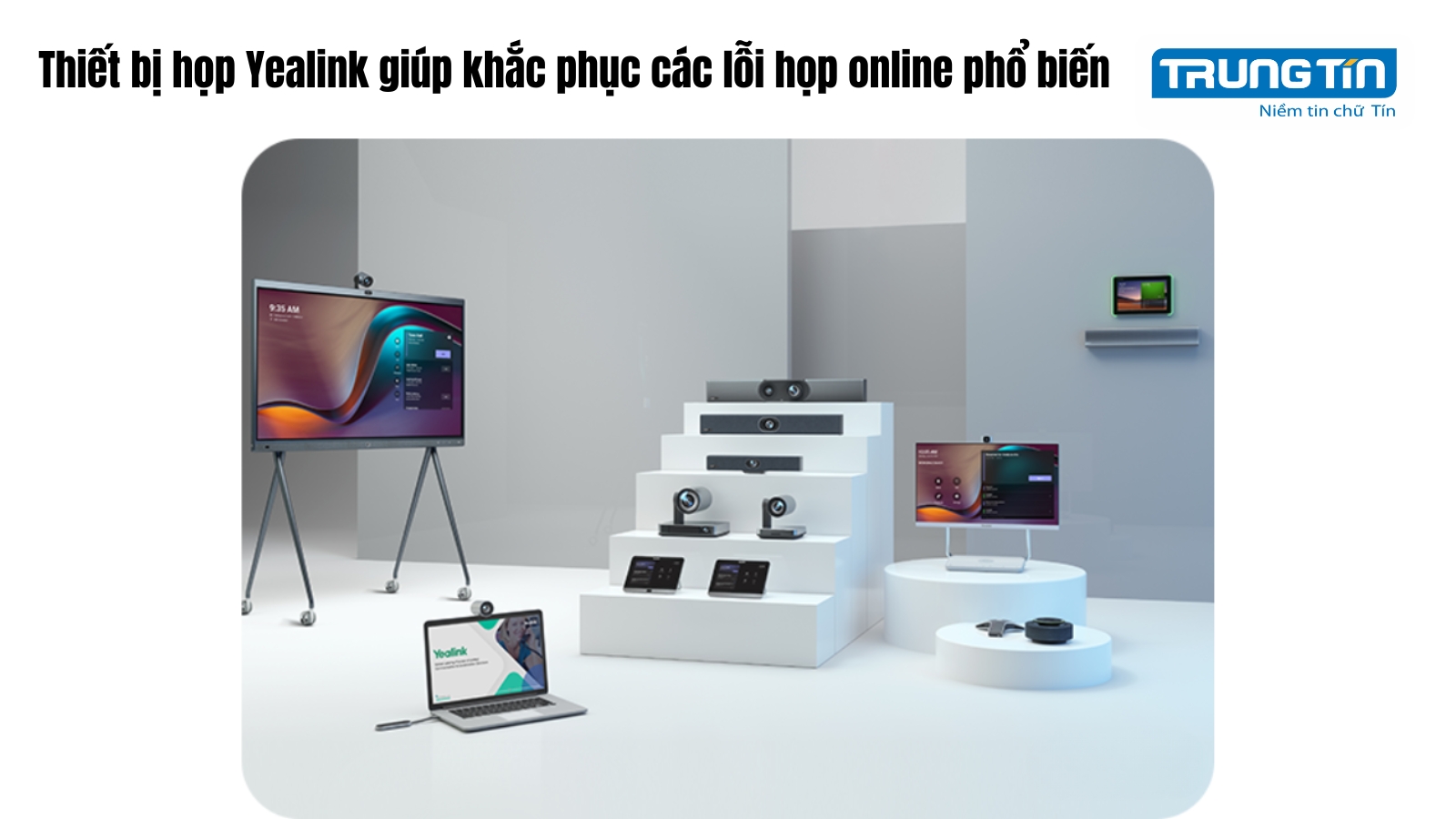 Thiết bị họp Yealink giúp khắc phục các lỗi họp online phổ biến - Trung Tín ITS