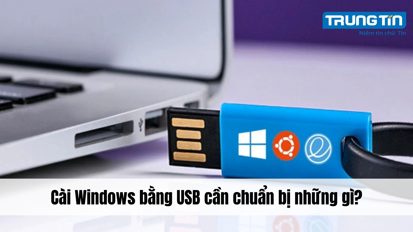 Cài Windows bằng USB cần chuẩn bị những gì? - Trung Tín ITS
