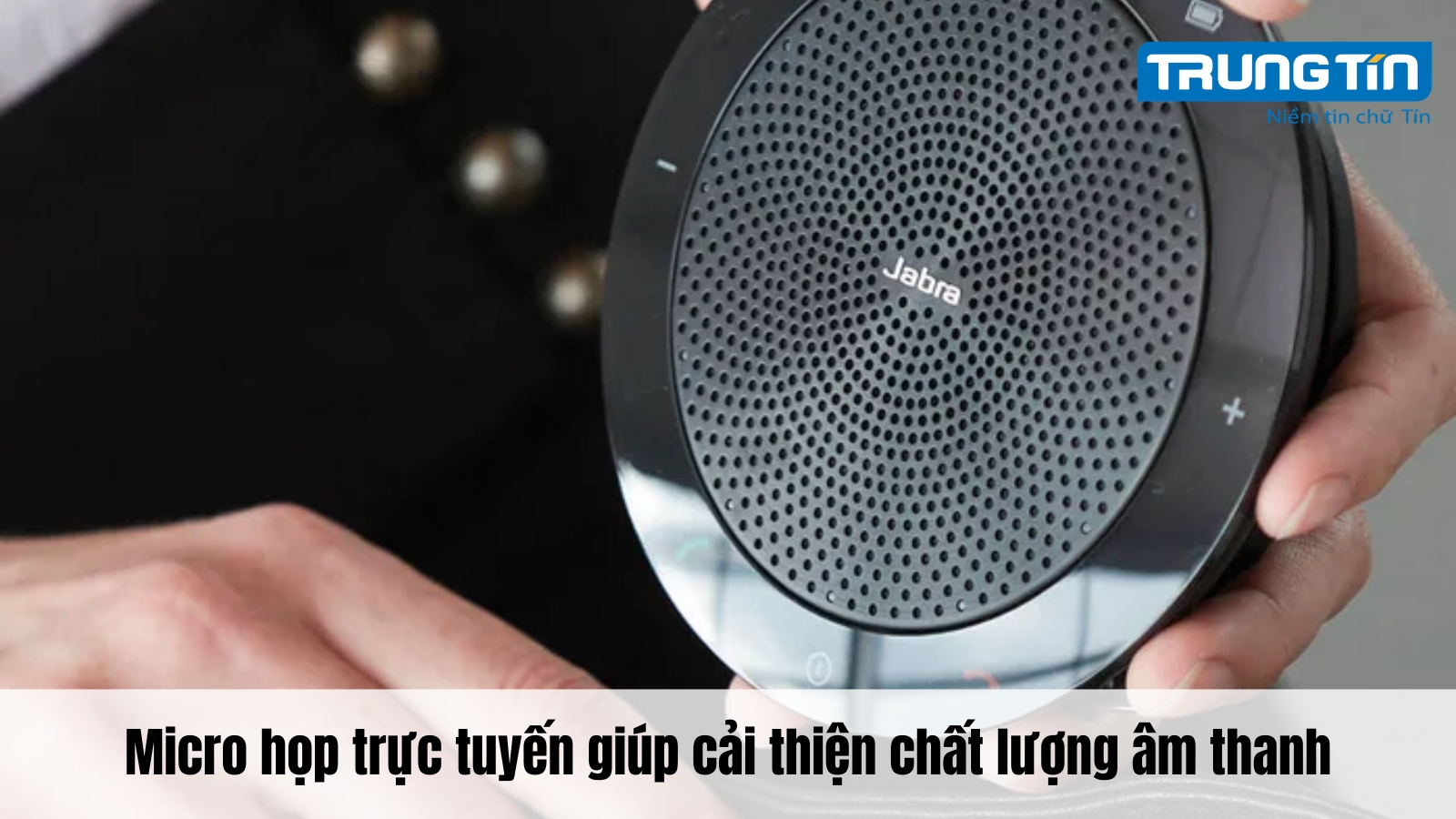 Micro họp trực tuyến giúp cải thiện chất lượng âm thanh - Trung Tín ITS
