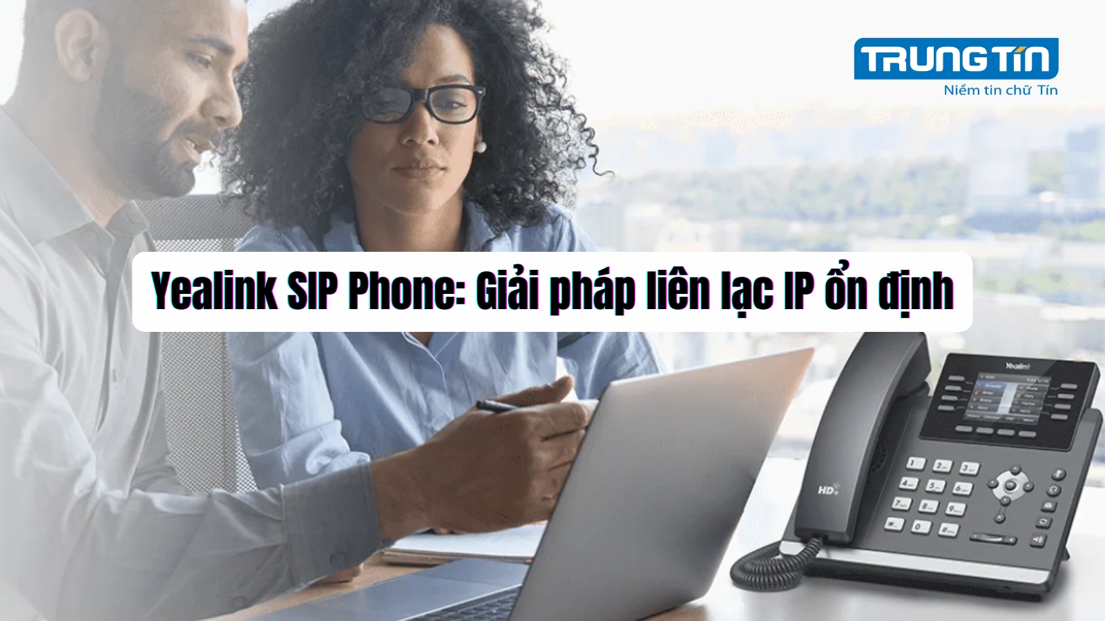 Yealink SIP Phone: Giải pháp liên lạc IP ổn định - Trung Tín ITS